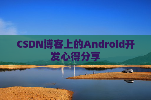 CSDN博客上的Android开发心得分享